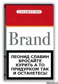 Леонид Славин бросайте курить а то придурком так и останетесь!