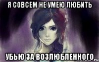 я совсем не умею любить убью за возлюбленного