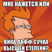 мне кажется или вика лафф сучка высшей степени?