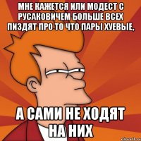 мне кажется или модест с русаковичем больше всех пиздят про то что пары хуевые, а сами не ходят на них