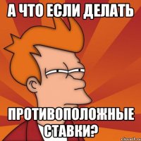 а что если делать противоположные ставки?