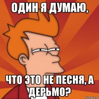 один я думаю, что это не песня, а дерьмо?