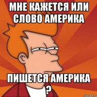 мне кажется или слово америка пишется америка ?