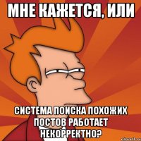 мне кажется, или система поиска похожих постов работает некорректно?