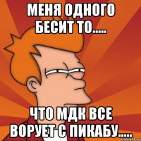 меня одного бесит то..... что мдк все ворует с пикабу.....