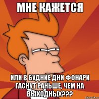 мне кажется или в будние дни фонари гаснут раньше, чем на выходных???