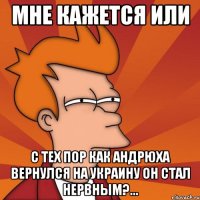 мне кажется или с тех пор как андрюха вернулся на украину он стал нервным?...