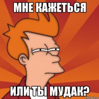 мне кажеться или ты мудак?