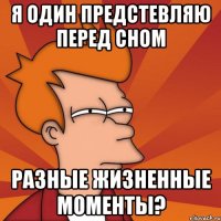 я один предстевляю перед сном разные жизненные моменты?