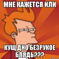 мне кажется или кущ дно безрукое блядь???