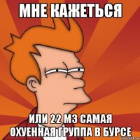 мне кажеться или 22 мз самая охуенная группа в бурсе