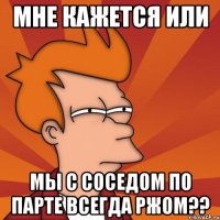 мне кажется или мы с соседом по парте всегда ржом??