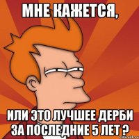 мне кажется, или это лучшее дерби за последние 5 лет ?