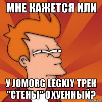 мне кажется или у jomorg legkiy трек "стены" охуенный?