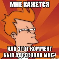 мне кажется или этот коммент был адресован мне?