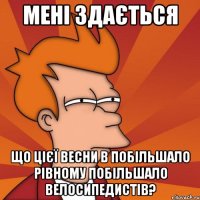 мені здається що цієї весни в побільшало рівному побільшало велосипедистів?