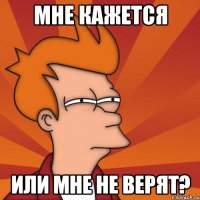 мне кажется или мне не верят?