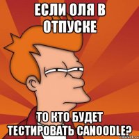 если оля в отпуске то кто будет тестировать canoodle?