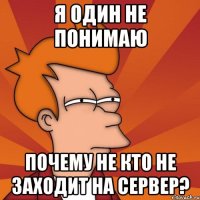 я один не понимаю почему не кто не заходит на сервер?