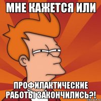 мне кажется или профилактические работы закончились?!