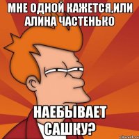 мне одной кажется,или алина частенько наебывает сашку?