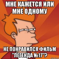 мне кажется или мне одному не понравился фильм "легенда №17"?