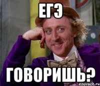 егэ говоришь?