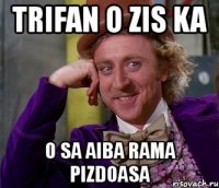 trifan o zis ka o sa aiba rama pizdoasa