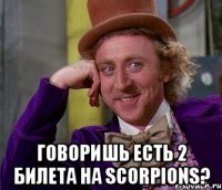  говоришь есть 2 билета на scorpions?