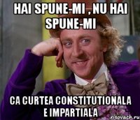 hai spune-mi , nu hai spune-mi ca curtea constitutionala e impartiala