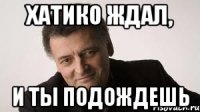 хатико ждал, и ты подождешь