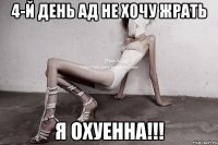 4-й день ад не хочу жрать я охуенна!!!