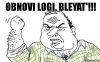 OBNOVI LOGI, BLEYAT'!!!