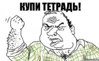 КУПИ ТЕТРАДЬ!