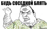 Будь соседкой блять