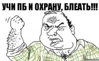 Учи ПБ и охрану, БЛЕАТЬ!!!