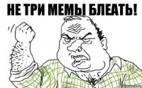 Не три мемы блеать!