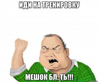 иди на тренировку мешок бл..ть!!!