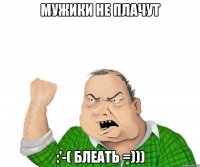 мужики не плачут :'-( блеать =)))