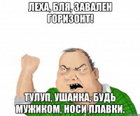 леха, бля, завален горизонт! тулуп, ушанка, будь мужиком, носи плавки.