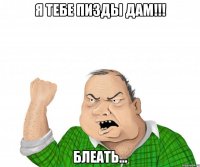 я тебе пизды дам!!! блеать...