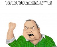 турист со стажем, б****ь! 