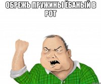 обрежь пружины ёбаный в рот 