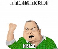 ст,лт, вернитесь все к базе