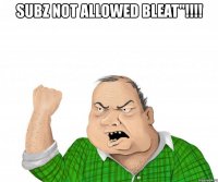 subz not allowed bleat"!!! 