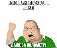 некогда не подходи к лизе! даже за километр!