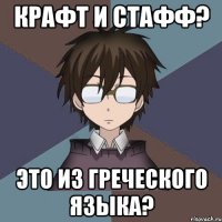 крафт и стафф? это из греческого языка?