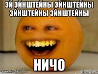 эй эйнштейны эйнштейны эйнштейны эйнштейны ничо