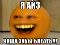 я айз чищу зубы блеать!!!