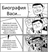 Биография Васи... Прилежный ученик становится студентом, потом учителем, потом священником, и растит одного ребёнка. Умирает спокойно. Прилежный ученик становится бомжом, потом панком, потом священником, и растит толпищу детей. Умирает в муках.